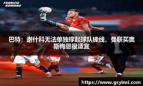 巴特：谢什科无法单独撑起球队锋线，曼联买奥斯梅恩很适宜